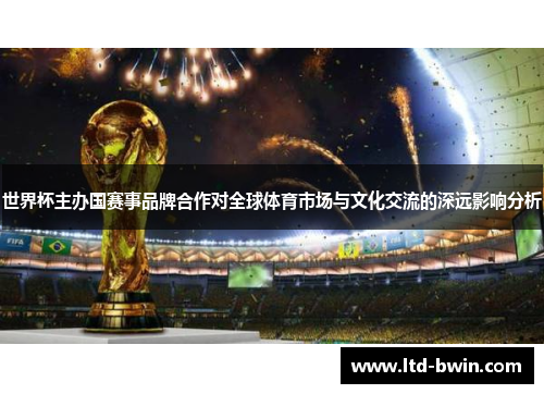 世界杯主办国赛事品牌合作对全球体育市场与文化交流的深远影响分析