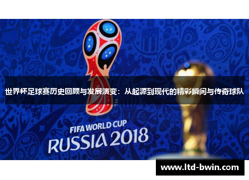 世界杯足球赛历史回顾与发展演变：从起源到现代的精彩瞬间与传奇球队