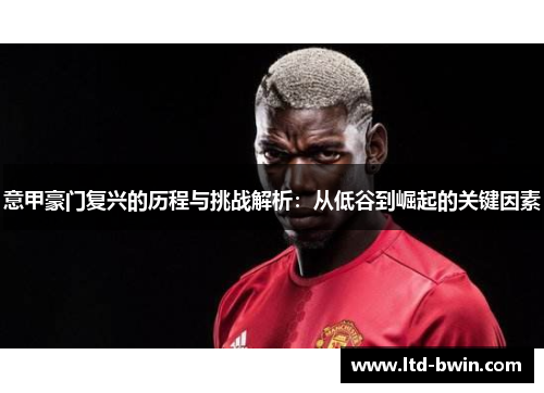 意甲豪门复兴的历程与挑战解析：从低谷到崛起的关键因素