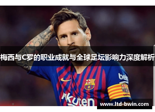梅西与C罗的职业成就与全球足坛影响力深度解析