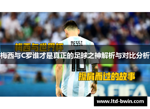 梅西与C罗谁才是真正的足球之神解析与对比分析