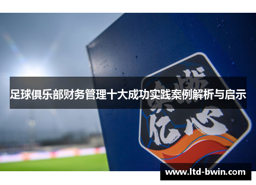 足球俱乐部财务管理十大成功实践案例解析与启示