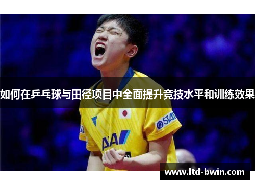 如何在乒乓球与田径项目中全面提升竞技水平和训练效果