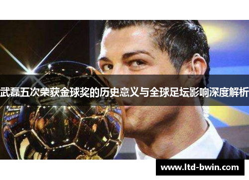 武磊五次荣获金球奖的历史意义与全球足坛影响深度解析