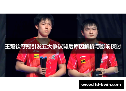 王楚钦夺冠引发五大争议背后原因解析与影响探讨
