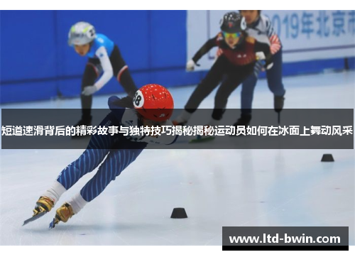 短道速滑背后的精彩故事与独特技巧揭秘揭秘运动员如何在冰面上舞动风采