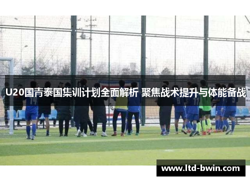 U20国青泰国集训计划全面解析 聚焦战术提升与体能备战
