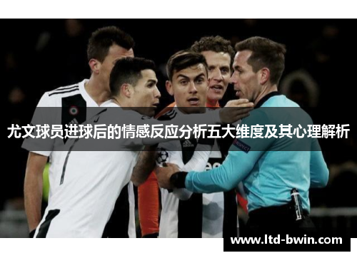 尤文球员进球后的情感反应分析五大维度及其心理解析
