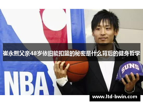 崔永熙父亲48岁依旧能扣篮的秘密是什么背后的健身哲学
