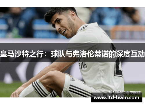 皇马沙特之行：球队与弗洛伦蒂诺的深度互动