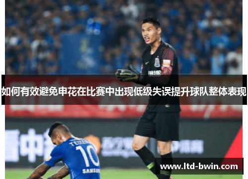 如何有效避免申花在比赛中出现低级失误提升球队整体表现