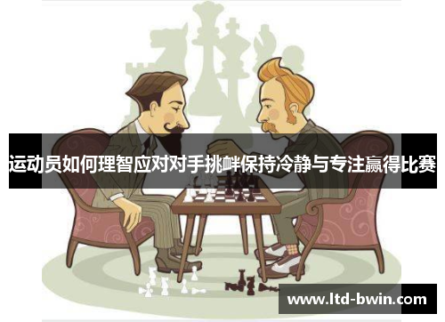 运动员如何理智应对对手挑衅保持冷静与专注赢得比赛