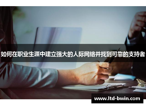 如何在职业生涯中建立强大的人际网络并找到可靠的支持者