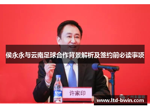 侯永永与云南足球合作背景解析及签约前必读事项