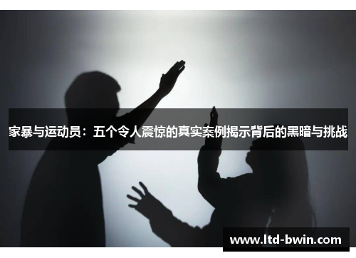 家暴与运动员：五个令人震惊的真实案例揭示背后的黑暗与挑战