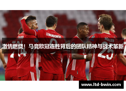 激情燃烧！马竞欧冠连胜背后的团队精神与战术革新