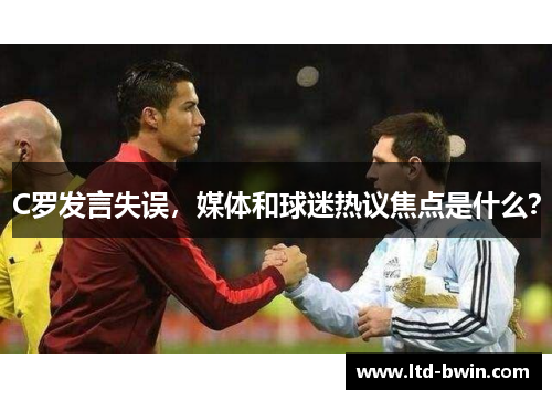 C罗发言失误，媒体和球迷热议焦点是什么？