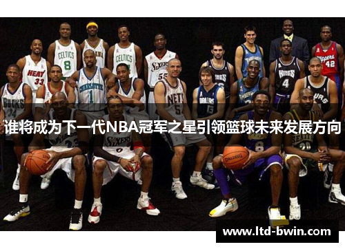 谁将成为下一代NBA冠军之星引领篮球未来发展方向