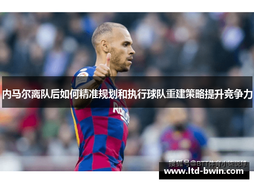 内马尔离队后如何精准规划和执行球队重建策略提升竞争力