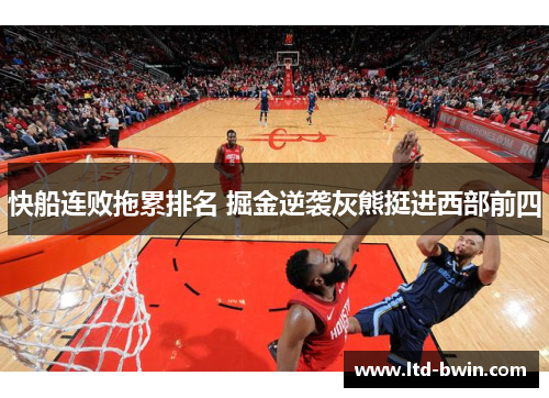 快船连败拖累排名 掘金逆袭灰熊挺进西部前四