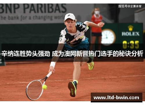 辛纳连胜势头强劲 成为澳网新晋热门选手的秘诀分析