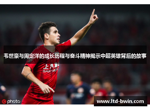 韦世豪与周定洋的成长历程与奋斗精神揭示中超英雄背后的故事