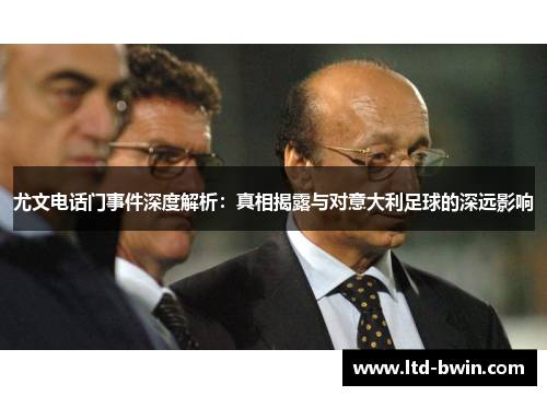 尤文电话门事件深度解析：真相揭露与对意大利足球的深远影响