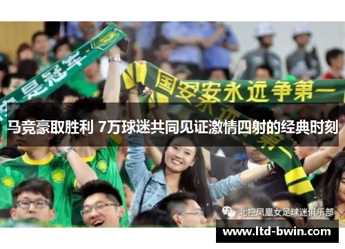 马竞豪取胜利 7万球迷共同见证激情四射的经典时刻