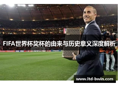 FIFA世界杯奖杯的由来与历史意义深度解析