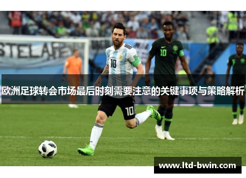 欧洲足球转会市场最后时刻需要注意的关键事项与策略解析