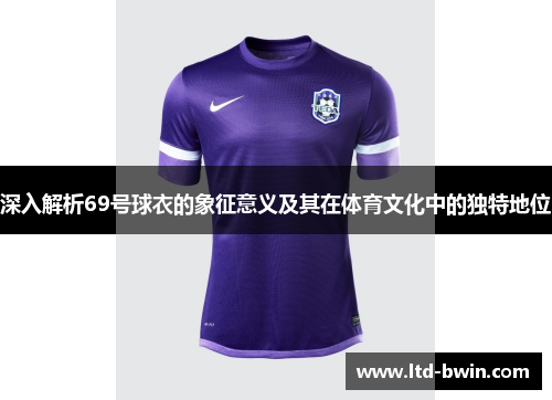 深入解析69号球衣的象征意义及其在体育文化中的独特地位