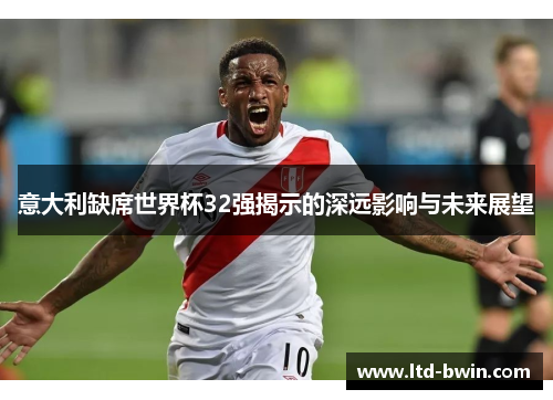 意大利缺席世界杯32强揭示的深远影响与未来展望