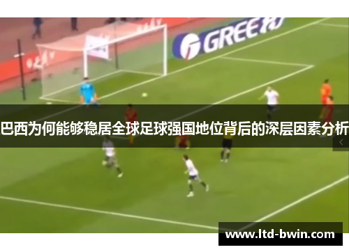 巴西为何能够稳居全球足球强国地位背后的深层因素分析