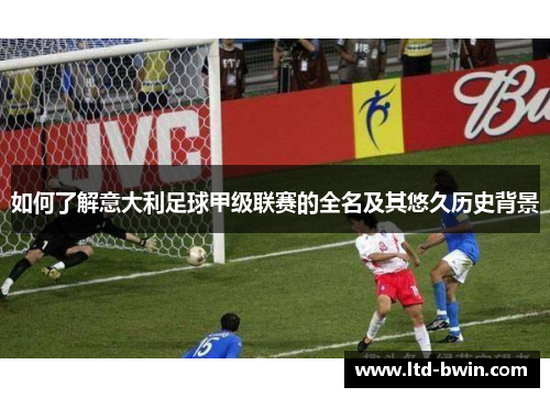 如何了解意大利足球甲级联赛的全名及其悠久历史背景