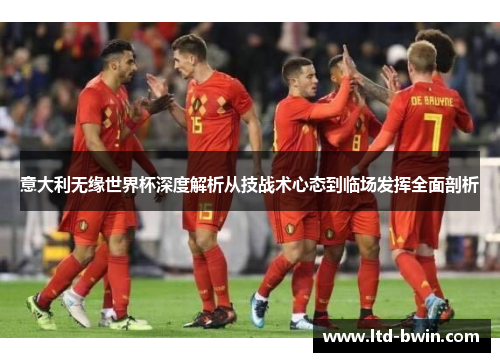 意大利无缘世界杯深度解析从技战术心态到临场发挥全面剖析