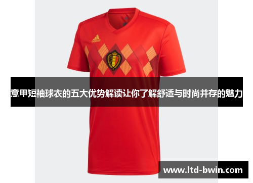 意甲短袖球衣的五大优势解读让你了解舒适与时尚并存的魅力