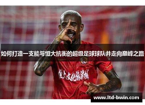 如何打造一支能与恒大抗衡的超级足球球队并走向巅峰之路