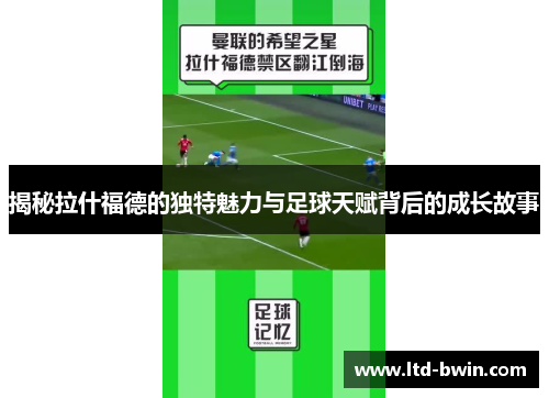 揭秘拉什福德的独特魅力与足球天赋背后的成长故事