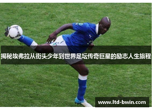 揭秘埃弗拉从街头少年到世界足坛传奇巨星的励志人生旅程