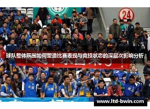 球队整体氛围如何塑造比赛表现与竞技状态的深层次影响分析