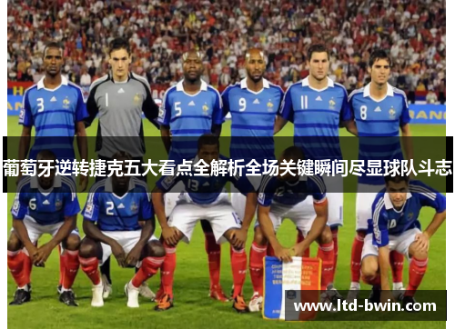 葡萄牙逆转捷克五大看点全解析全场关键瞬间尽显球队斗志
