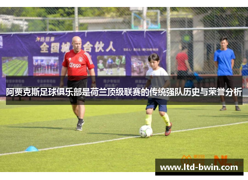 阿贾克斯足球俱乐部是荷兰顶级联赛的传统强队历史与荣誉分析