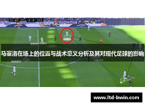 马塞洛在场上的位置与战术意义分析及其对现代足球的影响