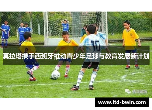 莫拉塔携手西班牙推动青少年足球与教育发展新计划