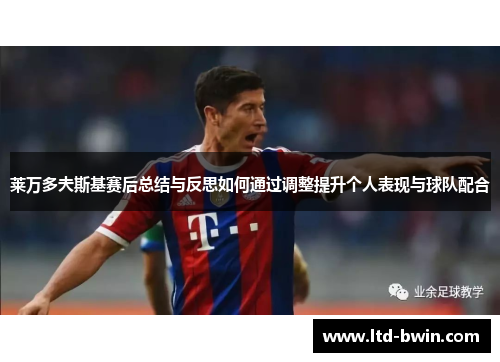 莱万多夫斯基赛后总结与反思如何通过调整提升个人表现与球队配合