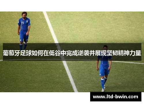 葡萄牙足球如何在低谷中完成逆袭并展现坚韧精神力量