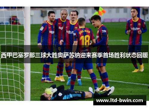 西甲巴塞罗那三球大胜奥萨苏纳迎来赛季首场胜利状态回暖