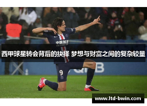 西甲球星转会背后的抉择 梦想与财富之间的复杂较量